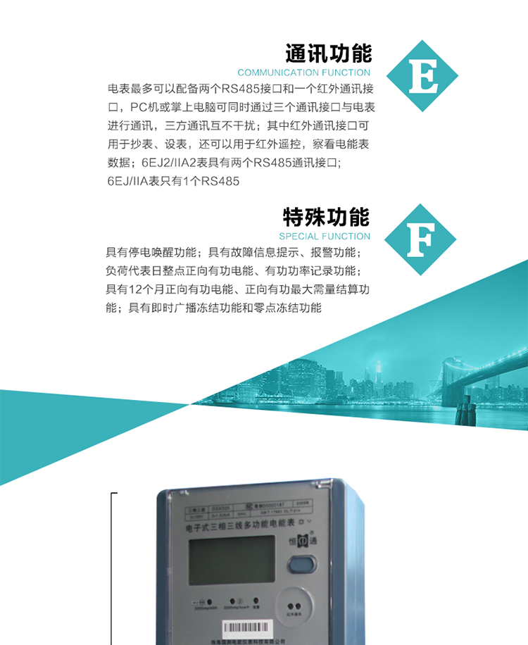 通訊功能
    a.電表最多可以配備兩個RS485接口和一個紅外通訊接口，PC機或掌上電腦可同時通過三個通訊接口與電表進行通訊，三方通訊互不干擾；其中紅外通訊接口可用于抄表、設(shè)表，還可以用于紅外遙控，察看電能表數(shù)據(jù)；
    b.RS485接口與電表內(nèi)部實行電氣隔離，并設(shè)計有防雷擊電路；
     注：6EJ2/IIA2表具有兩個RS485通訊接口;6EJ/IIA表只有RS485①口。
    輸出功能
    a.具有有功脈沖測試口輸出和無功脈沖測試口輸出功能；
    b.具有多項功能信號輸出，可實現(xiàn)1Hz時鐘、超負(fù)荷報警信號、失壓報警信號、需量周期檢測等輸出功能；
    c.具有報警燈輸出功能。
   事件記錄功能
    a.實時測量A、B、C三相電壓、電流、功率、功率因數(shù)、視在功率等瞬時值以及當(dāng)前頻率；
    b.具有斷相、失壓、失流、停電來電、編程、最大需量清零、廣播校時、時間修改等事件記錄功能。
  特殊功能
    a.具有停電喚醒功能，并可以在停電喚醒后進行抄表；
    b.具有故障信息提示、報警（液晶顯示、報警燈）功能；
    c.負(fù)荷代表日整點正向有功電能、有功功率記錄功能；
    d.具有12個月正向有功電能、正向有功最大需量結(jié)算功能； 
    e.具有即時廣播凍結(jié)功能和零點凍結(jié)功能。